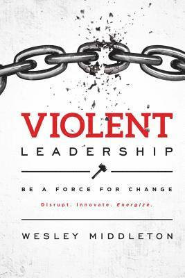 bokomslag Violent Leadership: Be A Force For Change: Disrupt. Innovate. Energize.