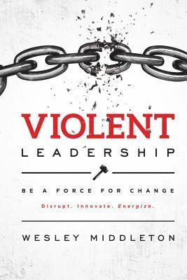 bokomslag Violent Leadership: Be A Force For Change: Disrupt. Innovate. Energize.