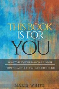 bokomslag This Book is for You: How to Find Your Passion & Purpose From the Mother of an Abducted Child