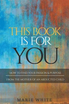 This Book is for You: How to Find Your Passion & Purpose From the Mother of an Abducted Child 1