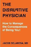 bokomslag The Disruptive Physician: How To Manage the Consequences of Being You