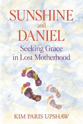 Kim Paris Upshaw - Sunshine and Daniel: Seeking Grace in Lost Motherhood, Häftad
