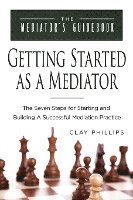 Getting Started as a Mediator: The Seven Steps to Starting and Building a Successful Meidation Practice 1