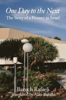 Alan Balsam, Baruch Rafaeli - One Day to the Next: The Story of a Pioneer in Israel, Häftad