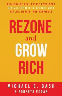 bokomslag Rezone and Grow Rich: Millionaire Real Estate Developer Teaches You How to Create Wealth, Health and Happiness