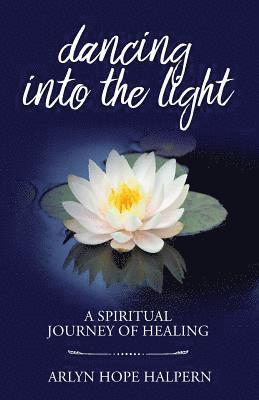 Dancing Into the Light: A Spiritual Journey of Healing 1