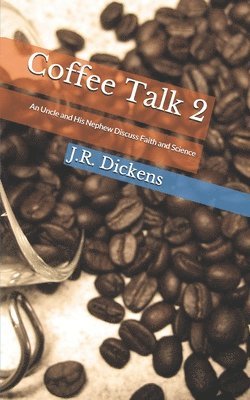 J. R. Dickens - Coffee Talk 2: An Uncle and His Nephew Discuss Faith and Science, Häftad