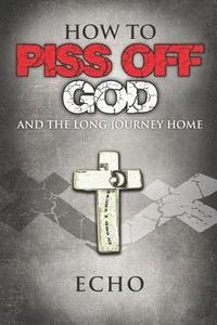 bokomslag How to Piss Off God: And the Long Journey Home