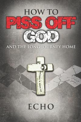 bokomslag How to Piss Off God: And the Long Journey Home