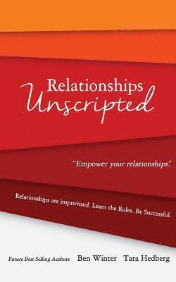 Relationships Unscripted: Relationships are Improvised. Learn the Rules. Be Successful. 1