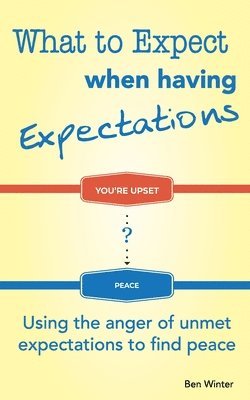bokomslag What to Expect When Having Expectations: Using the Anger of Unmet Expectations to Find Peace