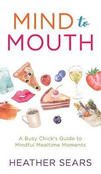 bokomslag Mind to Mouth: A Busy Chick's Guide to Mindful Mealtime Moments