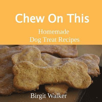 Chew On This: Homemade Dog Treat Recipes 1