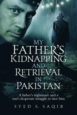 My Father's Kidnapping and Retrieval in Pakistan: A father's nightmare and a son's desperate struggle to save him
