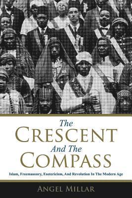 The Crescent and the Compass: Islam, Freemasonry, Esotericism and Revolution in the Modern Age 1