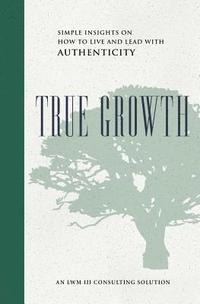 bokomslag True Growth: Simple Insights on How to Live and Lead With Authenticity