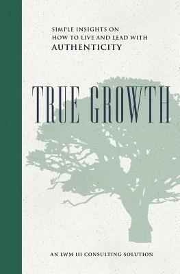 True Growth: Simple Insights on How to Live and Lead With Authenticity 1