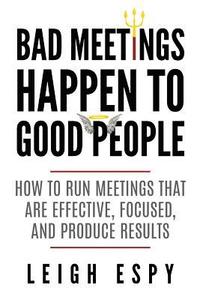 bokomslag Bad Meetings Happen to Good People: How to Run Meetings That Are Effective, Focused, and Produce Results