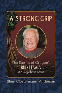 bokomslag A Strong Grip: The Stories of Oregon's Bud Lewis, An Ageless icon