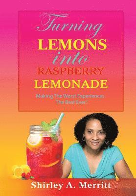 bokomslag Turning Lemons Into Raspberry Lemonade: Making The Worst Experiences The Best Ever!