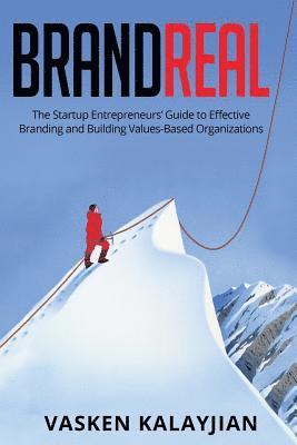Brand Real: The Startup Entrepreneurs' Guide to Effective Branding and Building Values-Based Organizations 1
