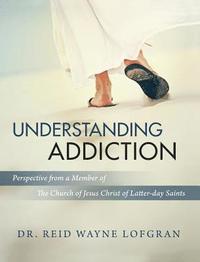 bokomslag Understanding Addiction: Perspective from a Member of the Church of Jesus Christ of Latter-day Saints