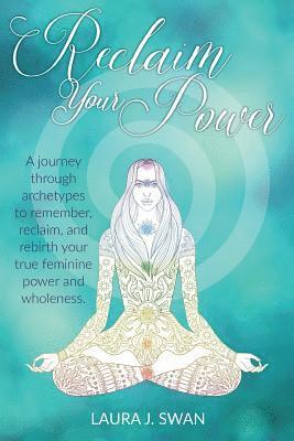 Reclaim Your Power: A journey through archetypes to remember, reclaim, and rebirth your true feminine power and wholeness 1