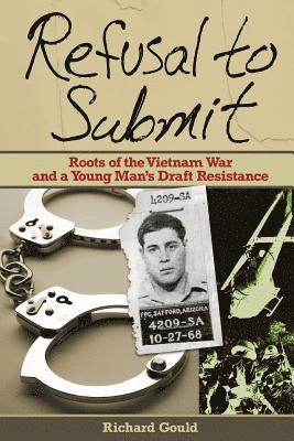 Richard Gould - Refusal to Submit: Roots of the Vietnam War and a Young Man's Draft Resistance, Häftad