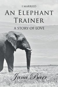 bokomslag I Married An Elephant Trainer: A Story of Love