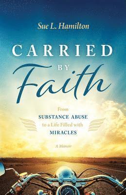 Carried by Faith: From Substance Abuse to a Life Filled with Miracles 1