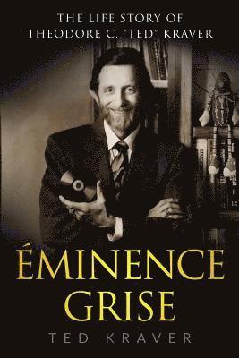 Ted C. Kraver - The Life Story of Theodore C. "Ted" Kraver: Eminence Grise, Häftad