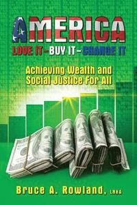 bokomslag AMERICA Love It Buy It Change It: Achieving Wealth and Social Justice For All