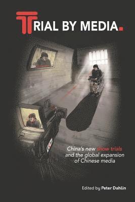 Peter Dahlin - Trial by Media: China's New Show Trials, and the Global Expansion of Chinese Media, Häftad