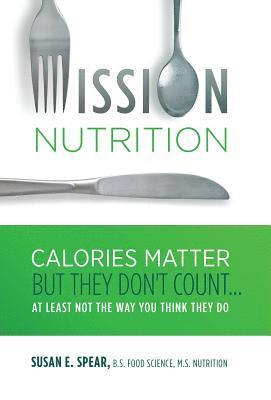 bokomslag Mission Nutrition: Calories Matter But They Don't Count . . . At Least Not the Way You Think They Do