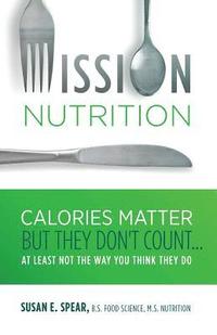 bokomslag Mission Nutrition: Calories Matter But They Don't Count . . . at Least Not the Way You Think They Do