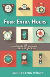 bokomslag Four Extra Hours: Creating the Life you Want in the Time you Have