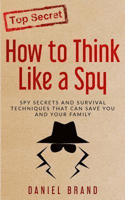 bokomslag How To Think Like A Spy: Spy Secrets and Survival Techniques That Can Save You and Your Family