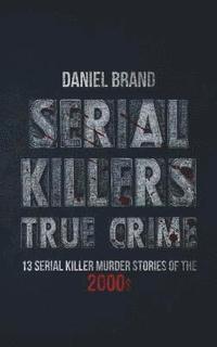 bokomslag Serial Killers True Crime: 13 Serial Killer Murder Stories of the 2000s