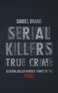 bokomslag Serial Killers True Crime: 13 Serial Killer Murder Stories of the 80s