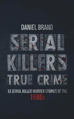 bokomslag Serial Killers True Crime: 13 Serial Killer Murder Stories of the 80s