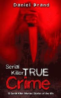 bokomslag Serial Killers True Crime: 13 Serial Killer Murder Stories of the 90s