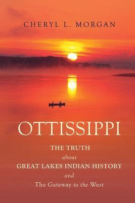 OTTISSIPPI THE TRUTH about GREAT LAKES INDIAN HISTORY and The Gateway to the West 1