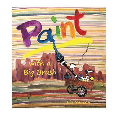 Liz Seaton - Paint with a Big Brush: Adventures of Whimsy Paintheart and Palette, Häftad