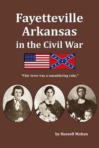 bokomslag Fayetteville Arkansas in the Civil War: 'Our town was a smouldering ruin.'