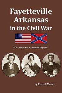 bokomslag Fayetteville Arkansas in the Civil War: "Our town was a smouldering ruin."