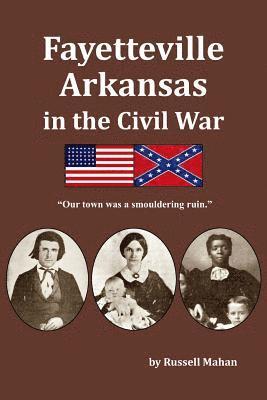 Russell Mahan - Fayetteville Arkansas in the Civil War: "Our town was a smouldering ruin.", Häftad