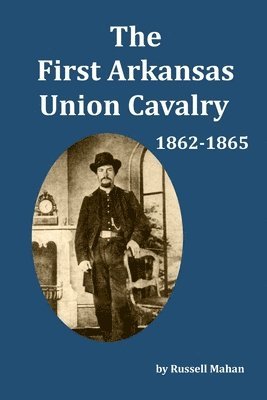 The First Arkansas Union Cavalry: 1862-1865 1