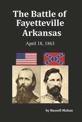 The Battle of Fayetteville Arkansas: April 18, 1863 1