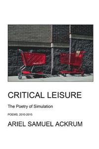 bokomslag Critical Leisure - The Poetry of Simulation: The One-Volume Edition