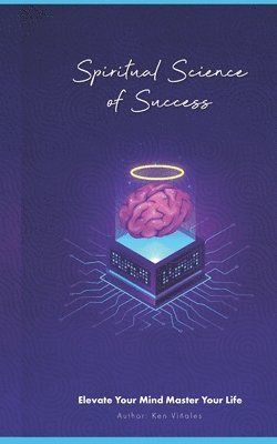 Spiritual Science of Success: Elevate Your Mind Master Your Life 1